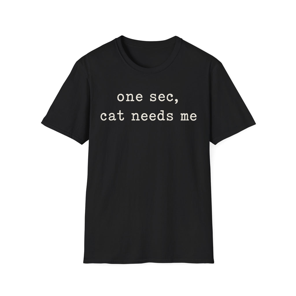 One Sec Cat Needs Me T-SHIRT