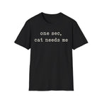 One Sec Cat Needs Me T-SHIRT
